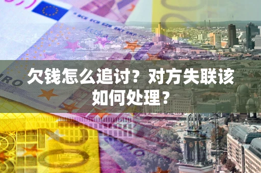 武汉欠钱怎么追讨？对方失联该如何处理？