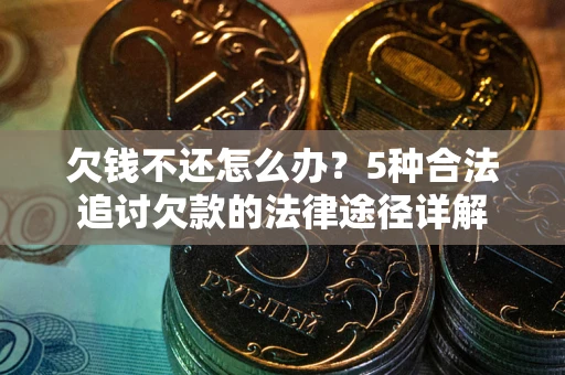 武汉欠钱不还怎么办？5种合法追讨欠款的法律途径详解