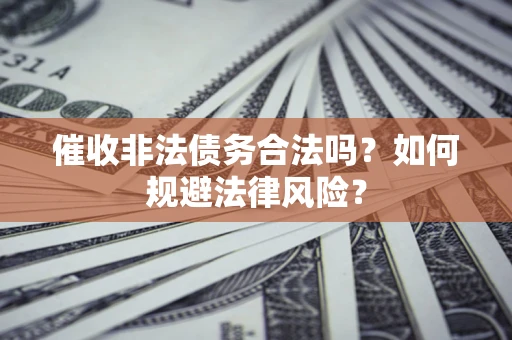 武汉催收非法债务合法吗？如何规避法律风险？