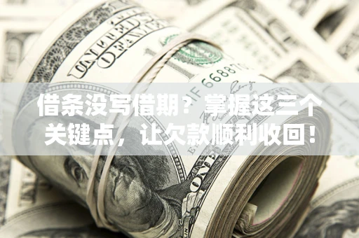 武汉借条没写借期？掌握这三个关键点，让欠款顺利收回！