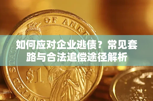 武汉如何应对企业逃债？常见套路与合法追偿途径解析
