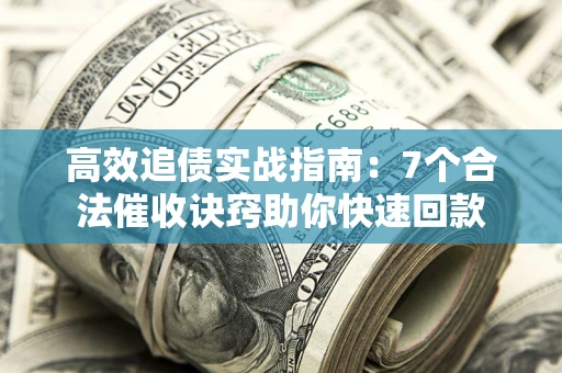 武汉高效追债实战指南：7个合法催收诀窍助你快速回款