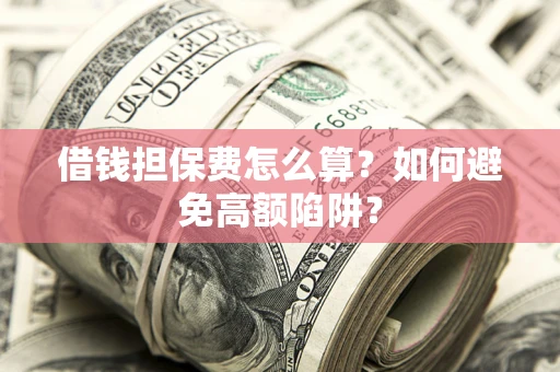 武汉借钱担保费怎么算？如何避免高额陷阱？