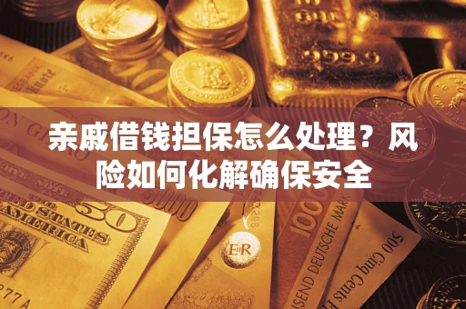 武汉亲戚借钱担保怎么处理？风险如何化解确保安全