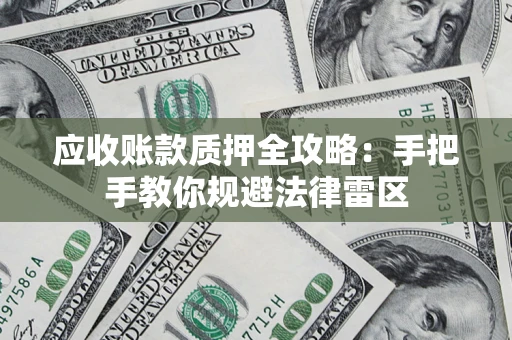 武汉应收账款质押全攻略：手把手教你规避法律雷区