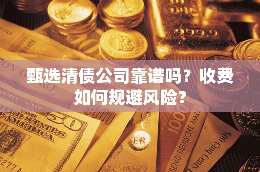 武汉甄选清债公司靠谱吗？收费如何规避风险？