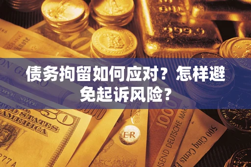 武汉债务拘留如何应对？怎样避免起诉风险？