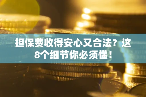 武汉担保费收得安心又合法？这8个细节你必须懂！