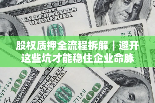 武汉股权质押全流程拆解｜避开这些坑才能稳住企业命脉