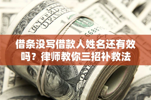 武汉借条没写借款人姓名还有效吗？律师教你三招补救法