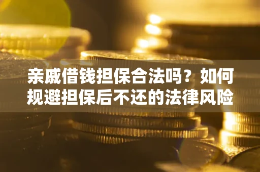 武汉亲戚借钱担保合法吗？如何规避担保后不还的法律风险？