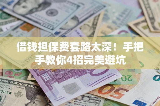 武汉借钱担保费套路太深！手把手教你4招完美避坑