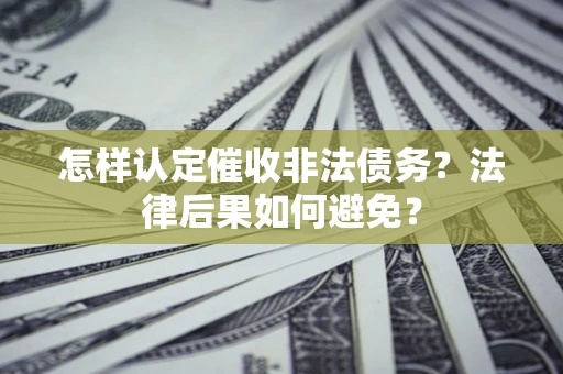 武汉怎样认定催收非法债务？法律后果如何避免？