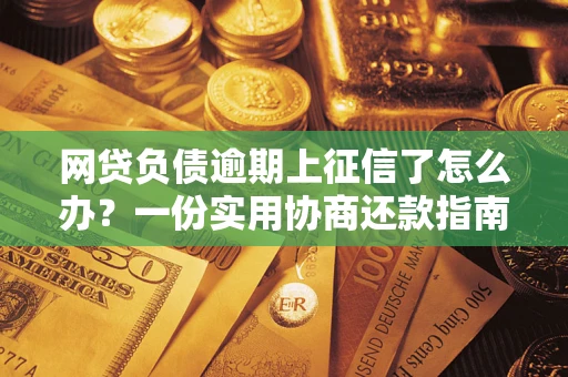 武汉网贷负债逾期上征信了怎么办？一份实用协商还款指南请收好