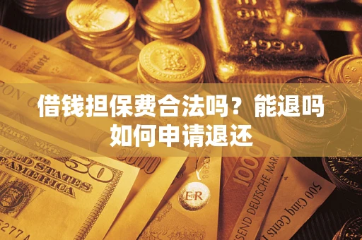 武汉借钱担保费合法吗？能退吗如何申请退还
