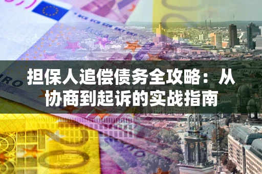 武汉担保人追偿债务全攻略:从协商到起诉的实战指南 武汉担保人追偿债务全攻略:从协商到起诉的实战指南