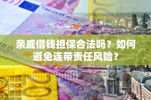武汉亲戚借钱担保合法吗？如何避免连带责任风险？
