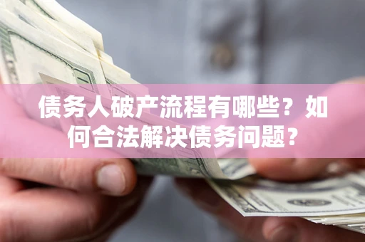 武汉债务人破产流程有哪些？如何合法解决债务问题？