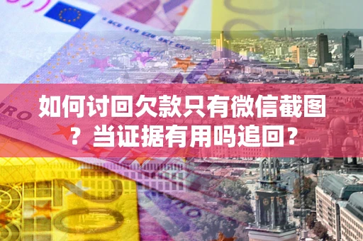 武汉如何讨回欠款只有微信截图？当证据有用吗追回？