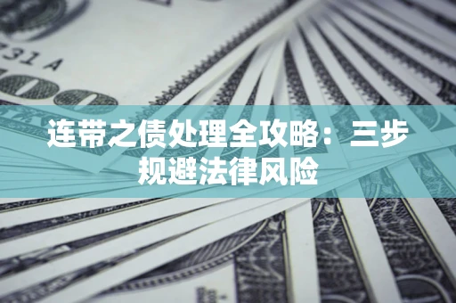 武汉连带之债处理全攻略：三步规避法律风险