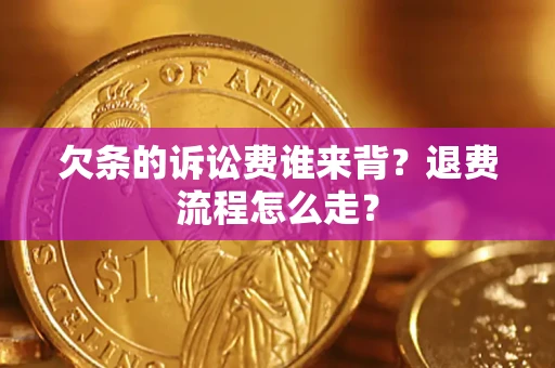 武汉欠条的诉讼费谁来背？退费流程怎么走？