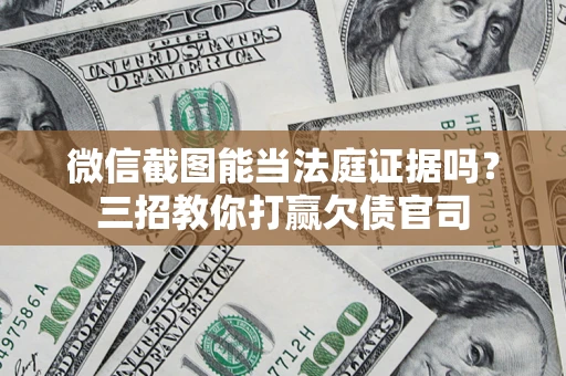 武汉微信截图能当法庭证据吗？三招教你打赢欠债官司
