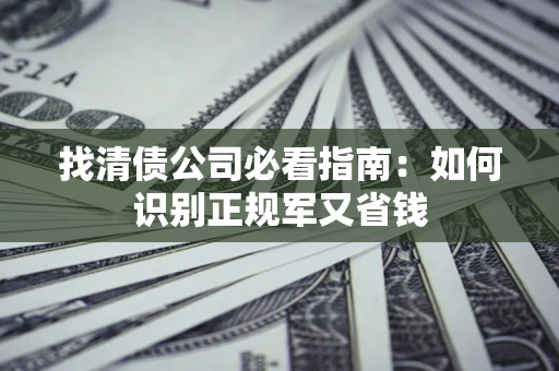 武汉找清债公司必看指南：如何识别正规军又省钱