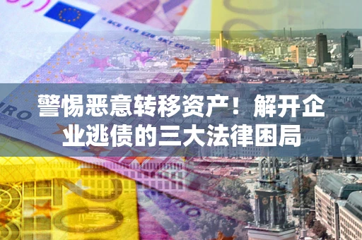 武汉警惕恶意转移资产！解开企业逃债的三大法律困局