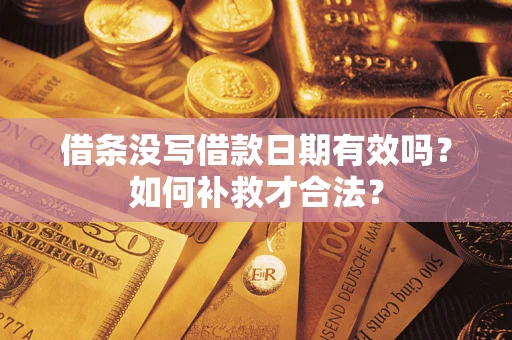 武汉借条没写借款日期有效吗？如何补救才合法？
